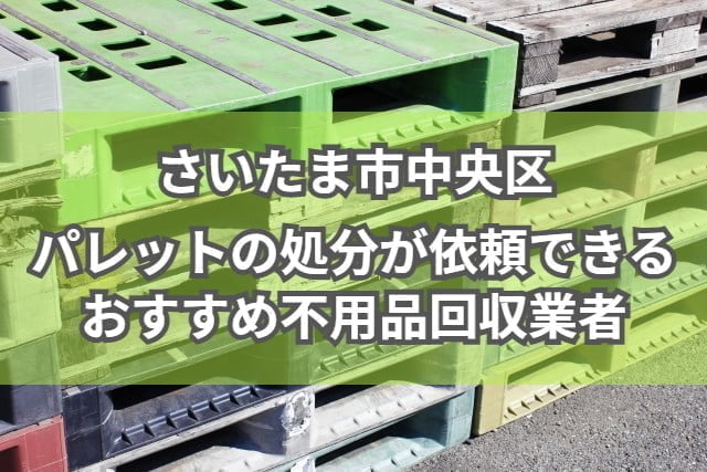 さいたま市中央区　パレットの処分が依頼できるおすすめ不用品回収業者